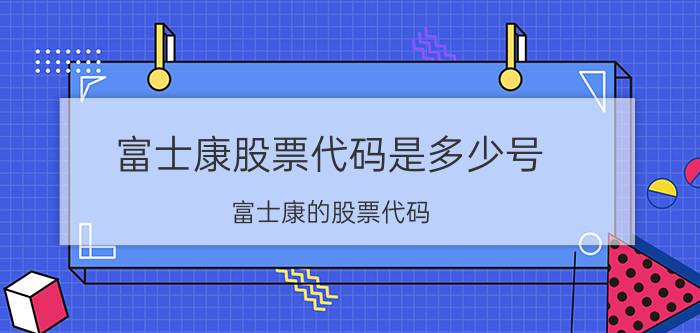 富士康股票代码是多少号(富士康的股票代码)