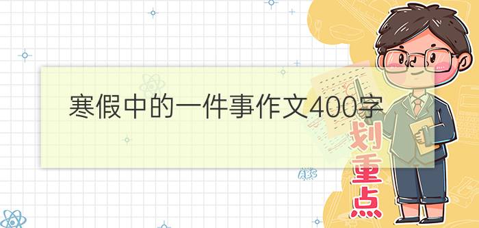 寒假中的一件事作文400字