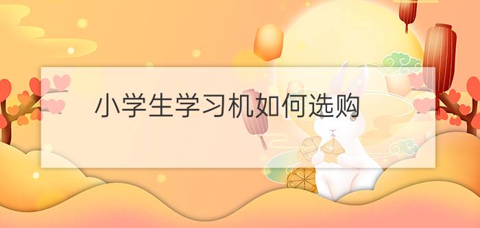 小学生学习机如何选购