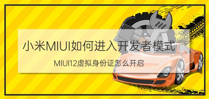 小米MIUI如何进入开发者模式-MIUI12虚拟身份证怎么开启