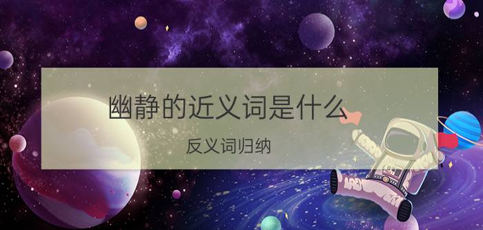 幽静的近义词是什么（反义词归纳）