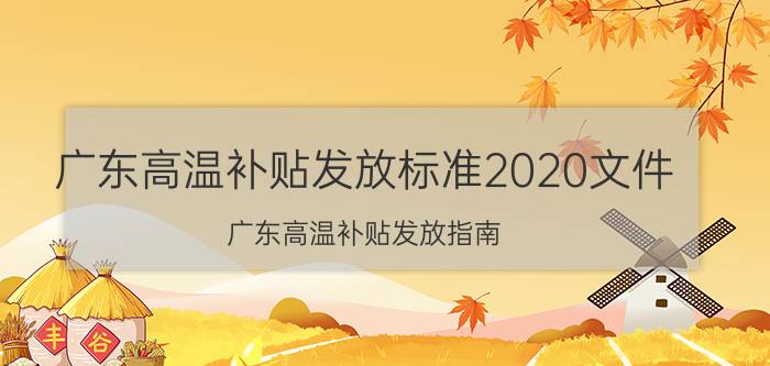 广东高温补贴发放标准2020文件（广东高温补贴发放指南）