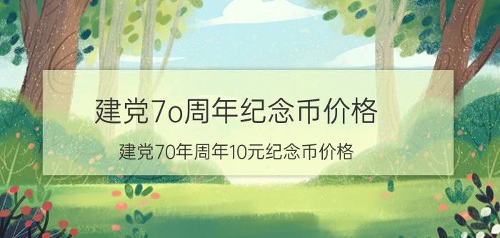 建党7o周年纪念币价格，建党70年周年10元纪念币价格