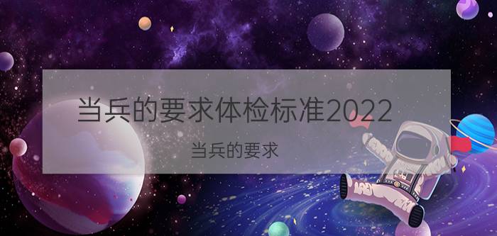 当兵的要求体检标准2022（当兵的要求）