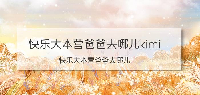 快乐大本营爸爸去哪儿kimi（快乐大本营爸爸去哪儿）