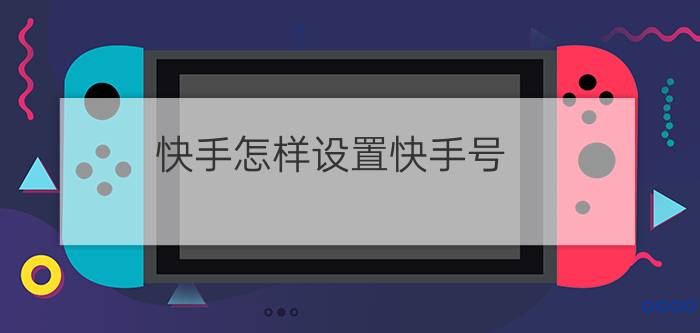 快手怎样设置快手号