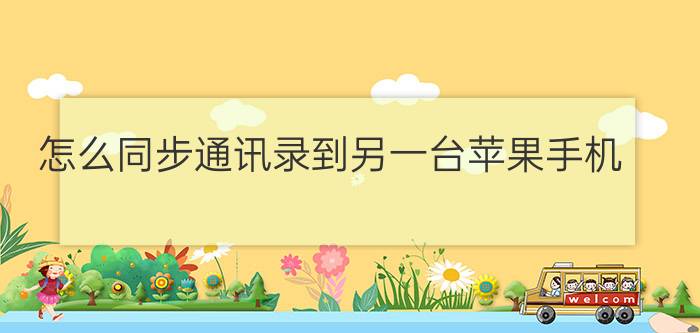 怎么同步通讯录到另一台苹果手机