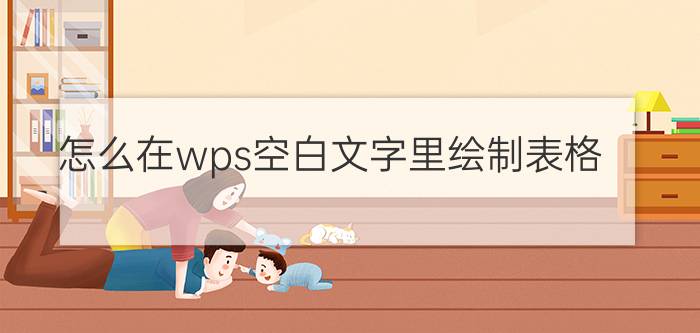 怎么在wps空白文字里绘制表格