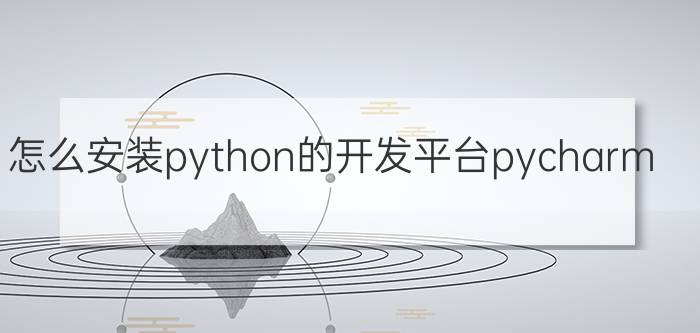 怎么安装python的开发平台pycharm