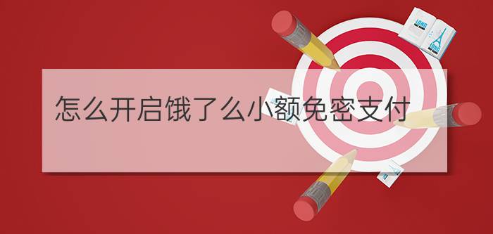 怎么开启饿了么小额免密支付