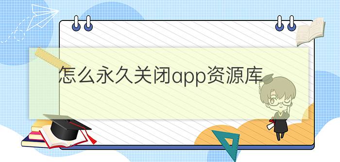 怎么永久关闭app资源库