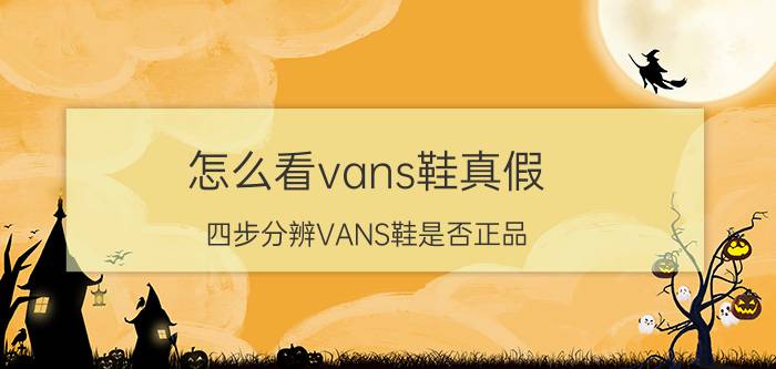 怎么看vans鞋真假（四步分辨VANS鞋是否正品）