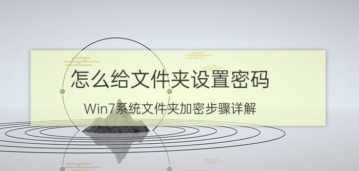 怎么给文件夹设置密码（Win7系统文件夹加密步骤详解）