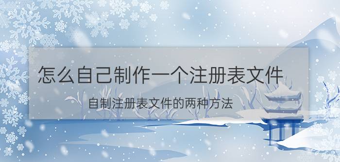 怎么自己制作一个注册表文件？自制注册表文件的两种方法