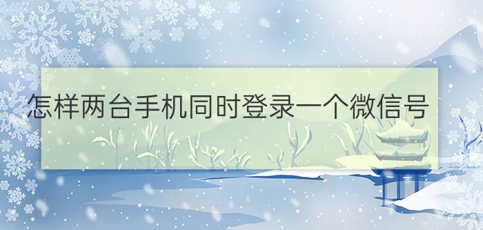 怎样两台手机同时登录一个微信号