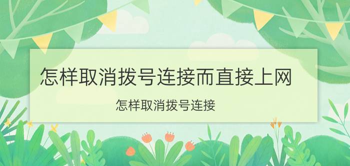 怎样取消拨号连接而直接上网（怎样取消拨号连接）