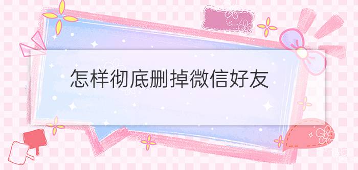 怎样彻底删掉微信好友