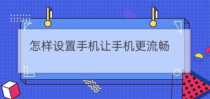 怎样设置手机让手机更流畅