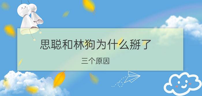 思聪和林狗为什么掰了，三个原因(王思聪借钱遭拒绝)