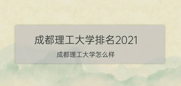 成都理工大学排名2021（成都理工大学怎么样）