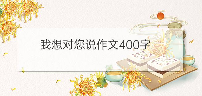 我想对您说作文400字