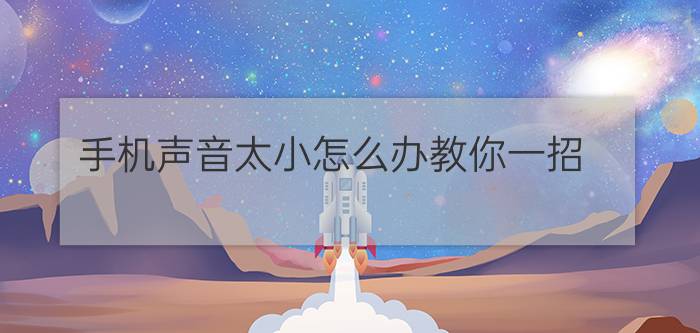 手机声音太小怎么办教你一招