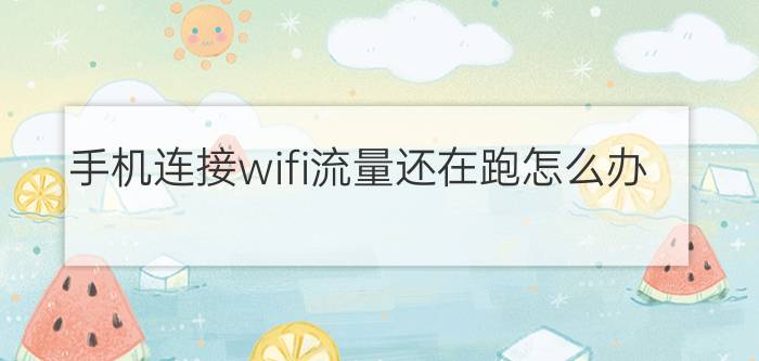 手机连接wifi流量还在跑怎么办