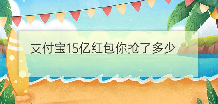 支付宝15亿红包你抢了多少