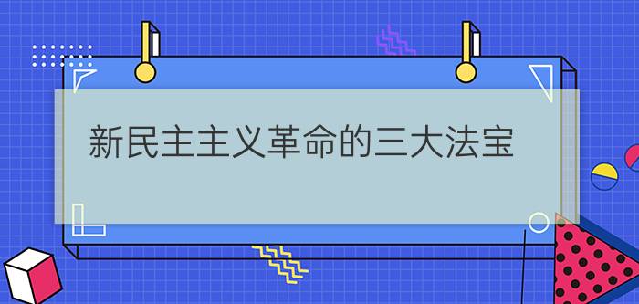 新民主主义革命的三大法宝