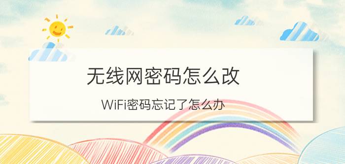 无线网密码怎么改？WiFi密码忘记了怎么办？