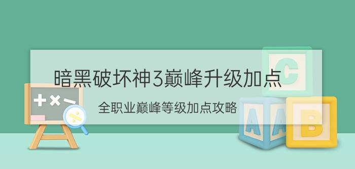 暗黑破坏神3巅峰升级加点(全职业巅峰等级加点攻略)