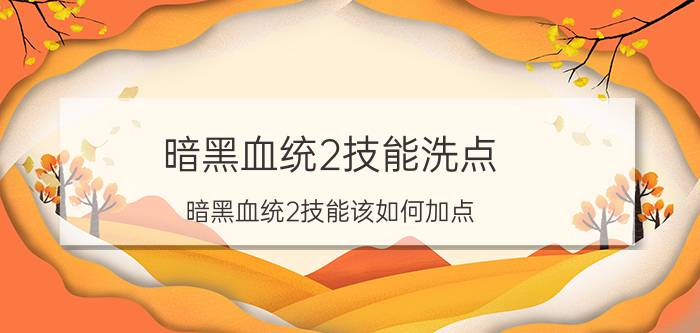 暗黑血统2技能洗点（暗黑血统2技能该如何加点）