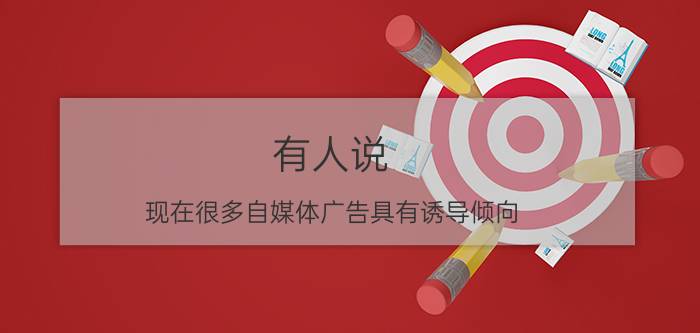 有人说，现在很多自媒体广告具有诱导倾向，这样合法吗？