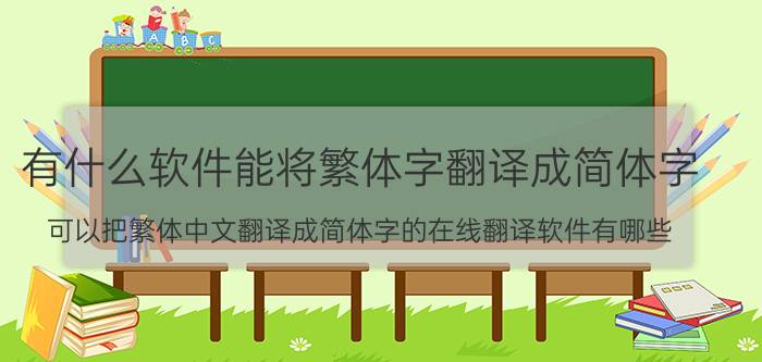 有什么软件能将繁体字翻译成简体字（可以把繁体中文翻译成简体字的在线翻译软件有哪些）