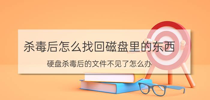 杀毒后怎么找回磁盘里的东西(硬盘杀毒后的文件不见了怎么办？)