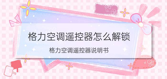 格力空调遥控器怎么解锁？格力空调遥控器说明书