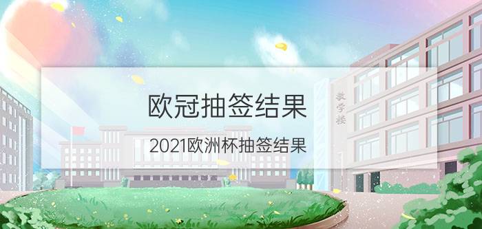 欧冠抽签结果（2021欧洲杯抽签结果）