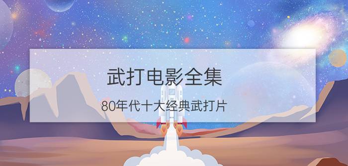 武打电影全集（80年代十大经典武打片）