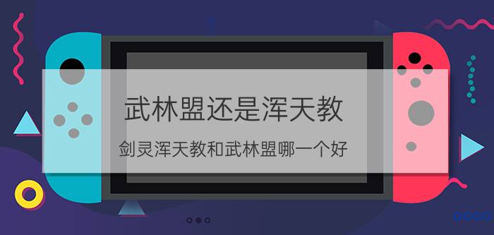 武林盟还是浑天教（剑灵浑天教和武林盟哪一个好）