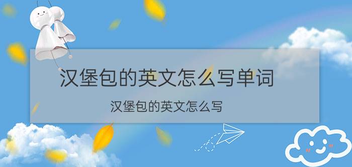 汉堡包的英文怎么写单词（汉堡包的英文怎么写）