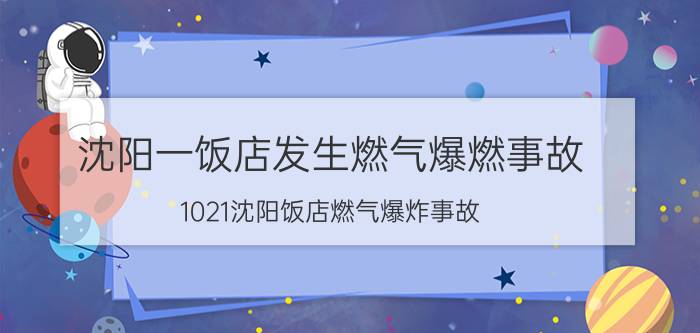 沈阳一饭店发生燃气爆燃事故（1021沈阳饭店燃气爆炸事故）