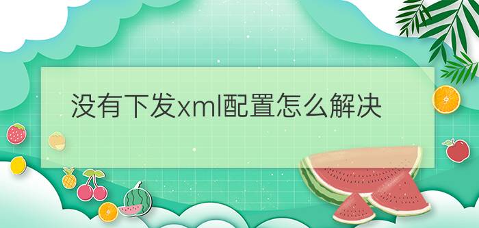 没有下发xml配置怎么解决