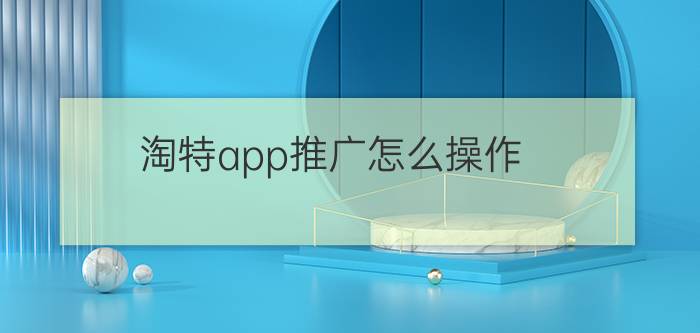 淘特app推广怎么操作