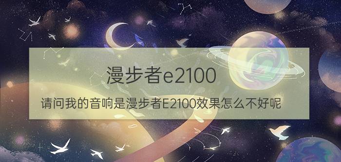 漫步者e2100（请问我的音响是漫步者E2100效果怎么不好呢）