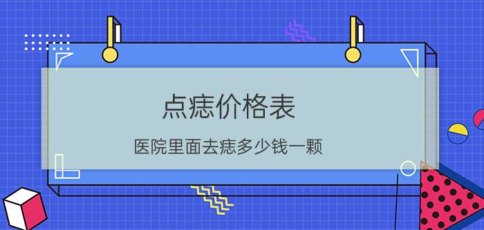 点痣价格表（医院里面去痣多少钱一颗）