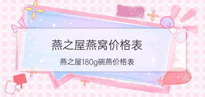 燕之屋燕窝价格表_燕之屋180g碗燕价格表