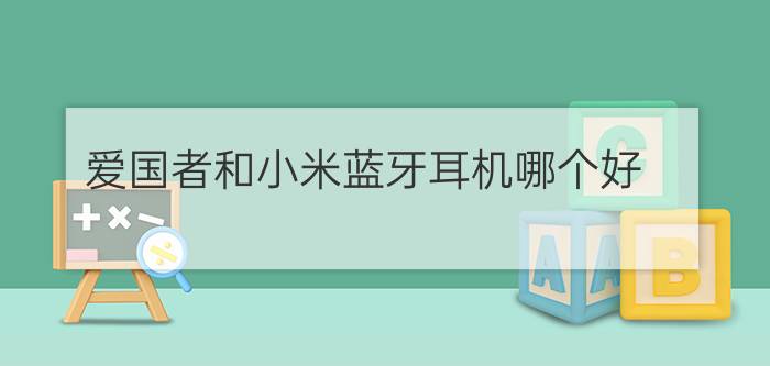 爱国者和小米蓝牙耳机哪个好