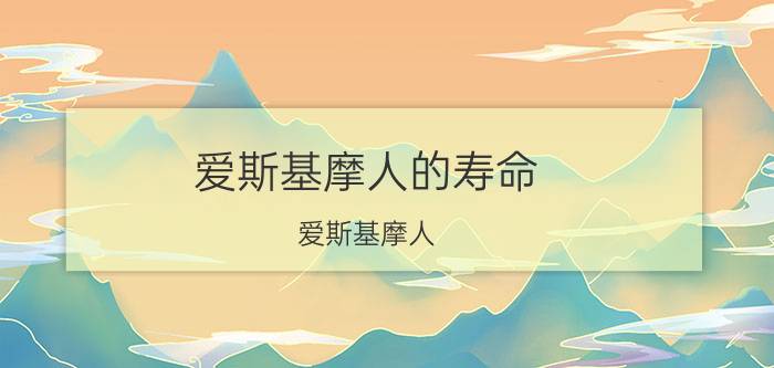 爱斯基摩人的寿命（爱斯基摩人）