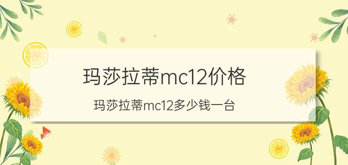 玛莎拉蒂mc12价格(玛莎拉蒂mc12多少钱一台)