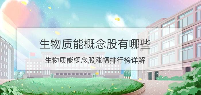 生物质能概念股有哪些（生物质能概念股涨幅排行榜详解）